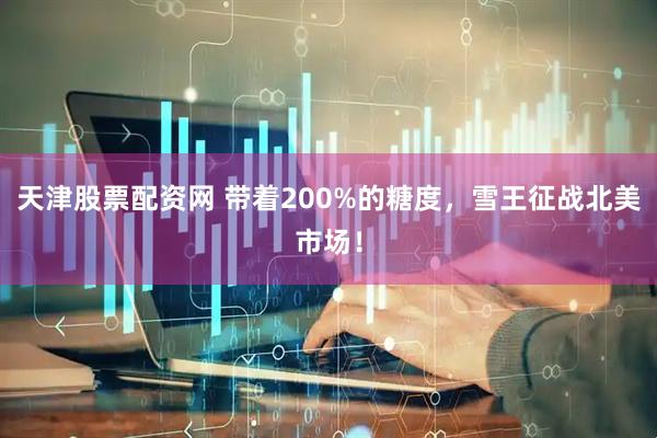 天津股票配资网 带着200%的糖度，雪王征战北美市场！