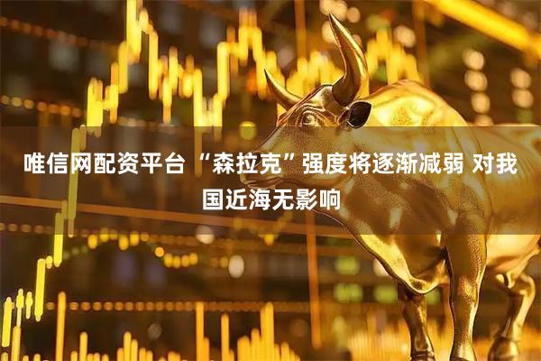 唯信网配资平台 “森拉克”强度将逐渐减弱 对我国近海无影响