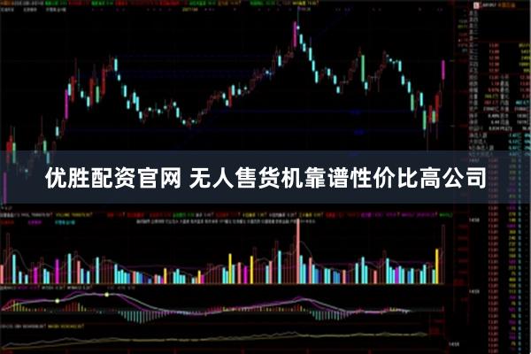 优胜配资官网 无人售货机靠谱性价比高公司