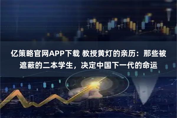 亿策略官网APP下载 教授黄灯的亲历：那些被遮蔽的二本学生，决定中国下一代的命运