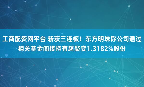 工商配资网平台 斩获三连板！东方明珠称公司通过相关基金间接持有超聚变1.3182%股份