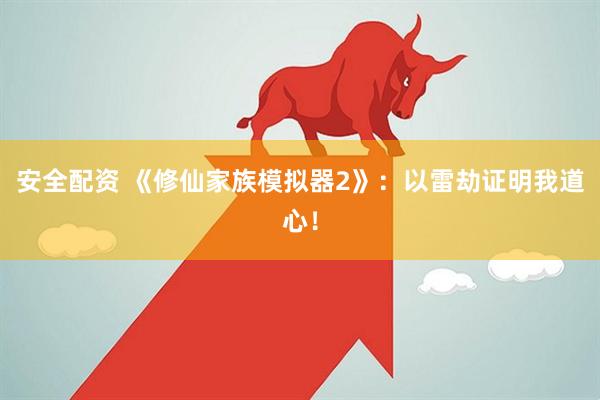 安全配资 《修仙家族模拟器2》：以雷劫证明我道心！