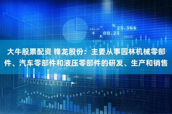 大牛股票配资 锋龙股份：主要从事园林机械零部件、汽车零部件和液压零部件的研发、生产和销售