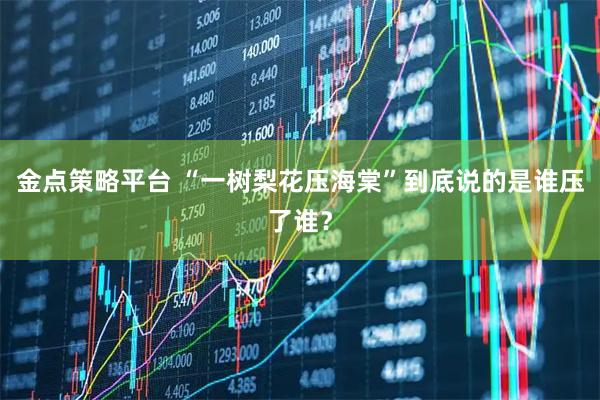 金点策略平台 “一树梨花压海棠”到底说的是谁压了谁？