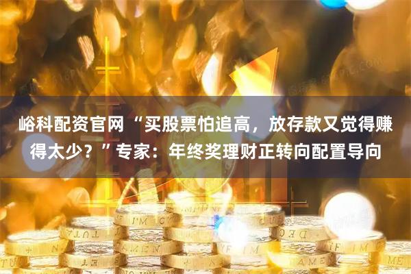 峪科配资官网 “买股票怕追高，放存款又觉得赚得太少？”专家：年终奖理财正转向配置导向