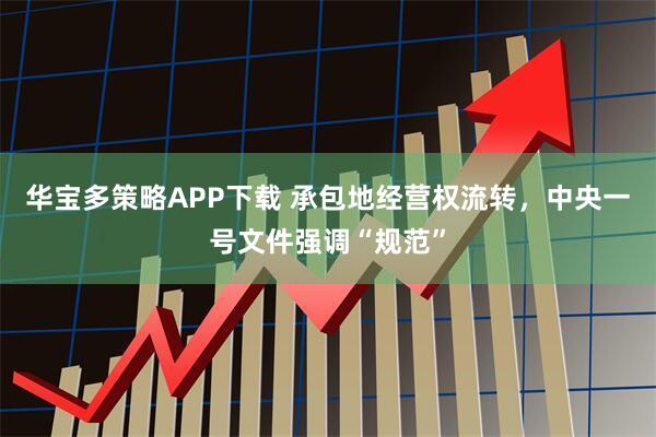 华宝多策略APP下载 承包地经营权流转，中央一号文件强调“规范”