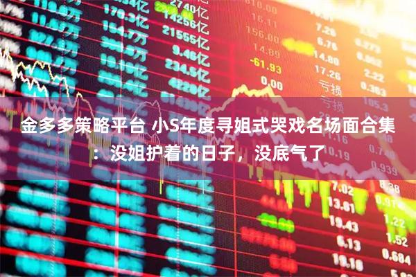金多多策略平台 小S年度寻姐式哭戏名场面合集：没姐护着的日子，没底气了