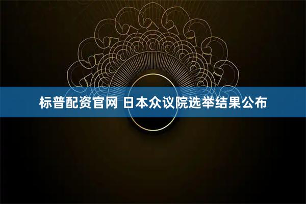 标普配资官网 日本众议院选举结果公布