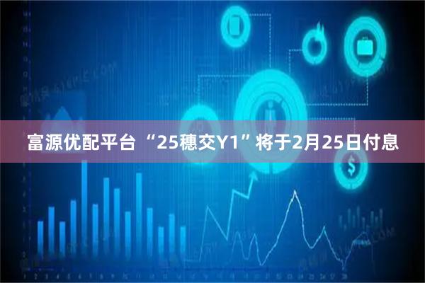 富源优配平台 “25穗交Y1”将于2月25日付息