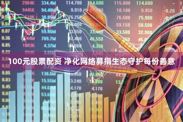 100元股票配资 净化网络募捐生态守护每份善意