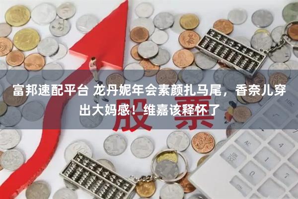 富邦速配平台 龙丹妮年会素颜扎马尾，香奈儿穿出大妈感！维嘉该释怀了